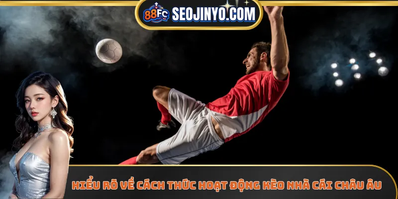 Hiểu rõ về cách thức hoạt động kèo nhà cái Châu Âu