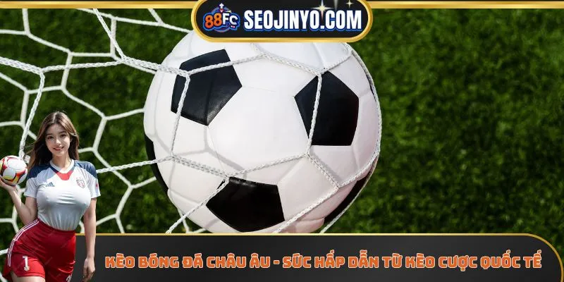 Kèo Bóng Đá Châu Âu - Sức Hấp Dẫn Từ Kèo Cược Quốc Tế